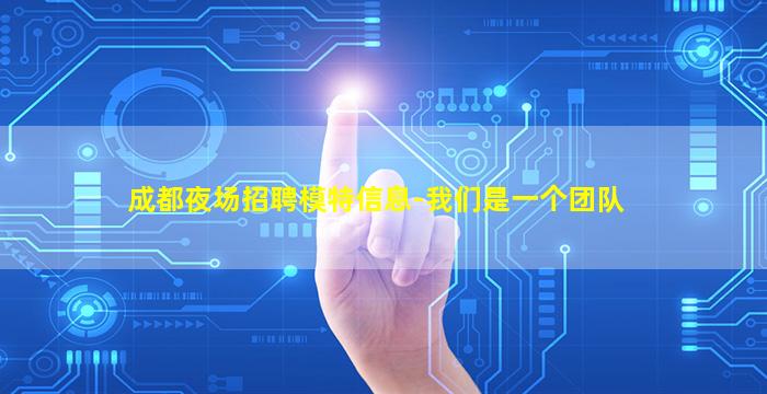 成都夜场招聘模特信息-我们是一个团队